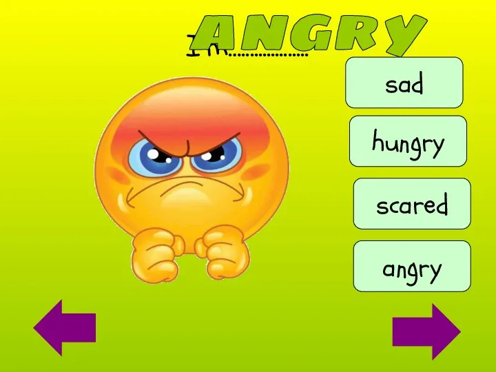 I’m…................ angry angry hungry sad scared