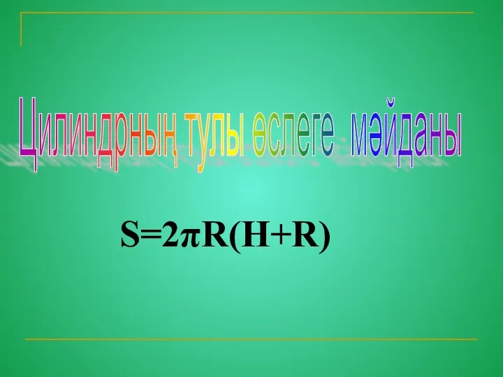 Цилиндрның тулы өслеге мәйданы S=2πR(H+R)