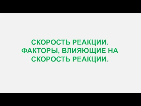 СКОРОСТЬ РЕАКЦИИ. ФАКТОРЫ, ВЛИЯЮЩИЕ НА СКОРОСТЬ РЕАКЦИИ.