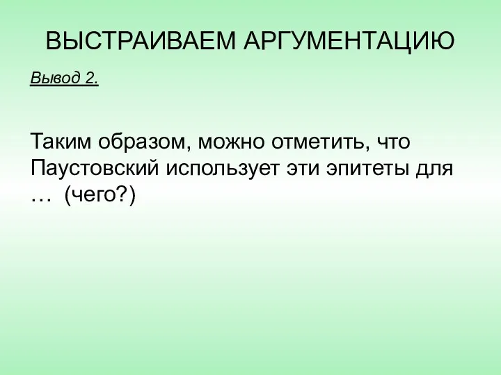 ВЫСТРАИВАЕМ АРГУМЕНТАЦИЮ Вывод 2. Таким образом, можно отметить, что Паустовский использует эти эпитеты для … (чего?)