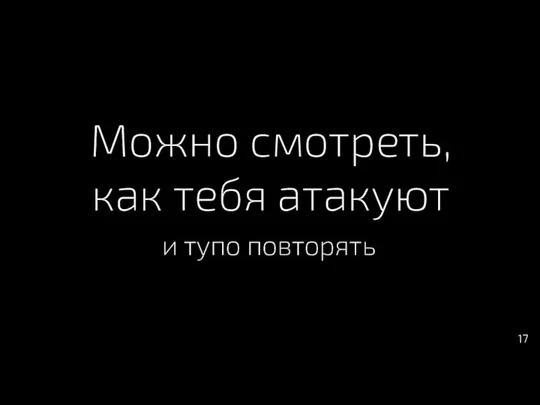 Можно смотреть, как тебя атакуют и тупо повторять 17