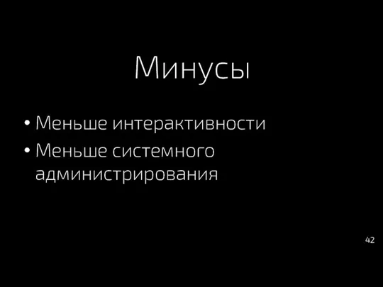 Минусы Меньше интерактивности Меньше системного администрирования 42