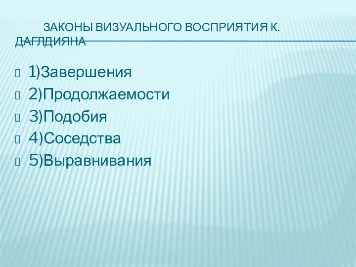 ЗАКОНЫ ВИЗУАЛЬНОГО ВОСПРИЯТИЯ К.ДАГЛДИЯНА 1)Завершения 2)Продолжаемости 3)Подобия 4)Соседства 5)Выравнивания