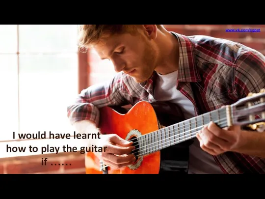 I would have learnt how to play the guitar if …… www.vk.com/egppt