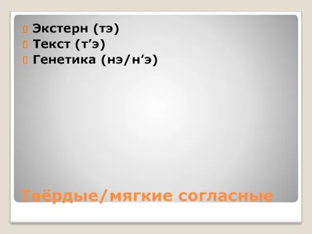 Твёрдые/мягкие согласные Экстерн (тэ) Текст (т’э) Генетика (нэ/н’э)