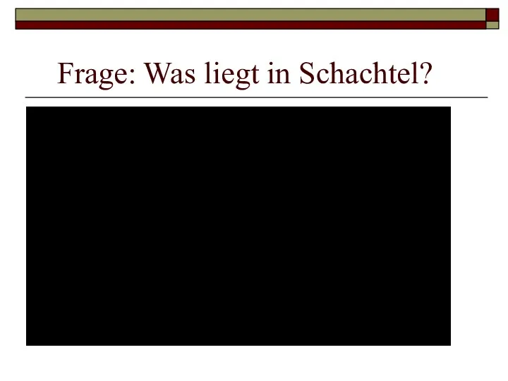 Frage: Was liegt in Schachtel?