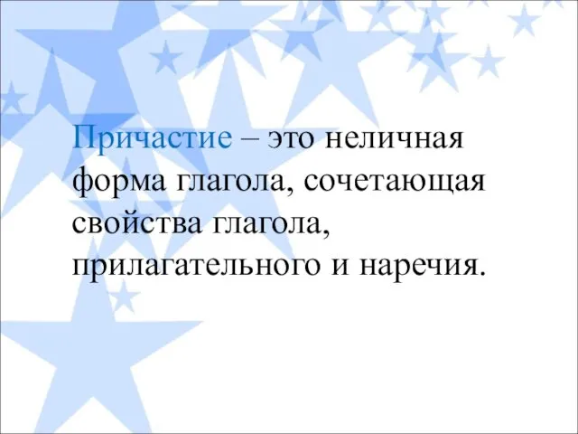 Причастие – это неличная форма глагола, сочетающая свойства глагола, прилагательного и наречия.