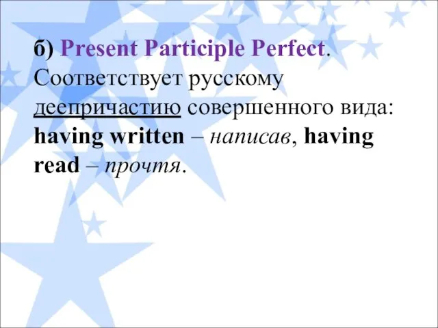 б) Present Participle Perfect. Соответствует русскому деепричастию совершенного вида: having