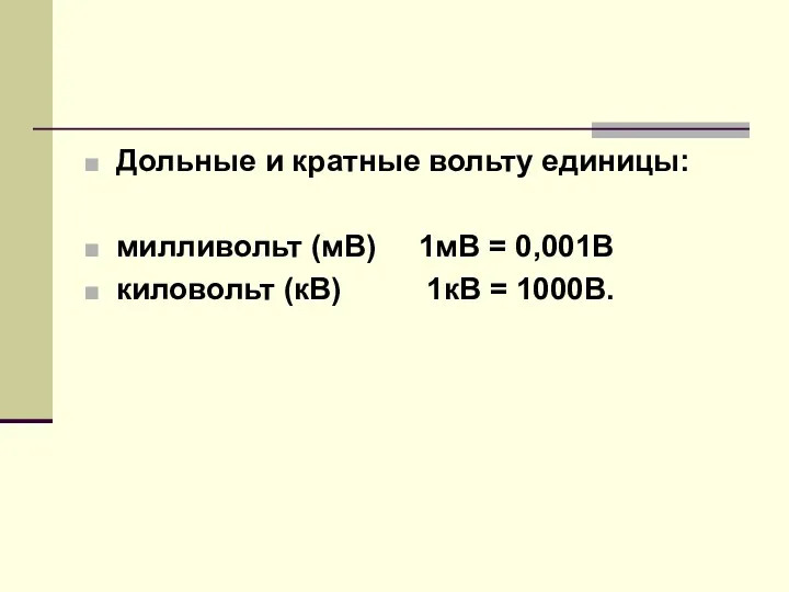 Дольные и кратные вольту единицы: милливольт (мВ) 1мВ = 0,001В киловольт (кВ) 1кВ = 1000В.