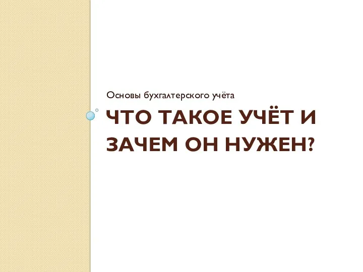 ЧТО ТАКОЕ УЧЁТ И ЗАЧЕМ ОН НУЖЕН? Основы бухгалтерского учёта