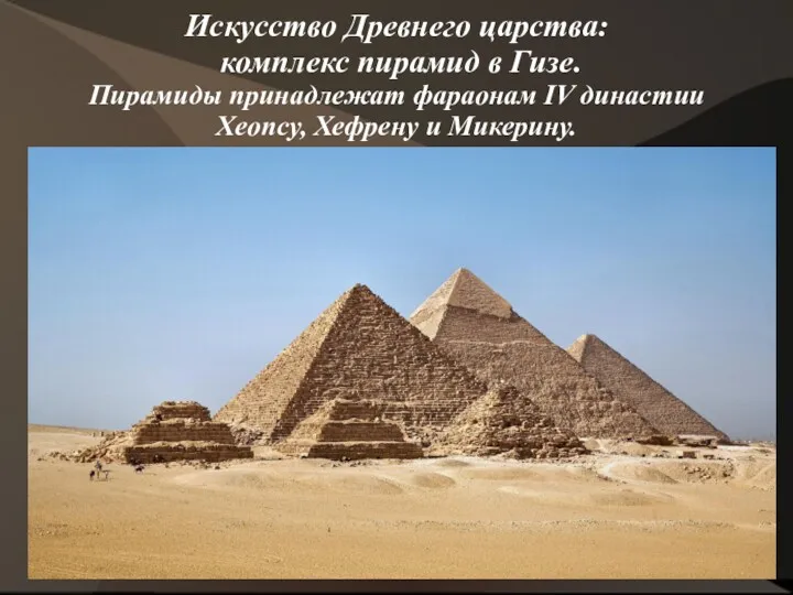 Искусство Древнего царства: комплекс пирамид в Гизе. Пирамиды принадлежат фараонам IV династии Хеопсу, Хефрену и Микерину.