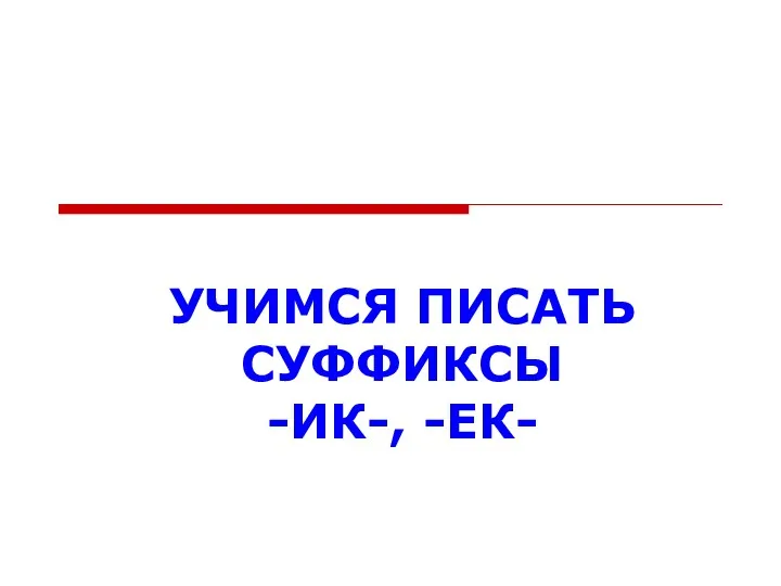 УЧИМСЯ ПИСАТЬ СУФФИКСЫ -ИК-, -ЕК-