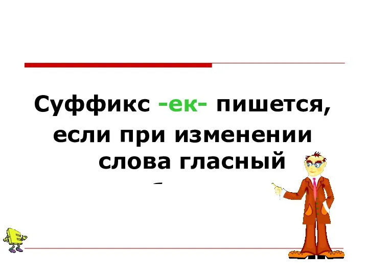 Суффикс -ек- пишется, если при изменении слова гласный «убегает»