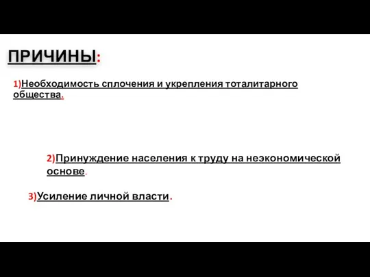 ПРИЧИНЫ: 1)Необходимость сплочения и укрепления тоталитарного общества. 2)Принуждение населения к