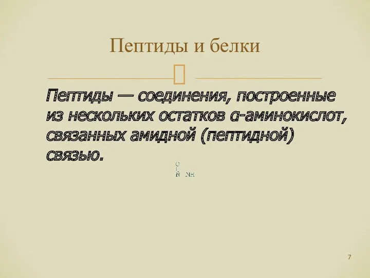 Пептиды и белки Пептиды — соединения, построенные из нескольких остатков α-аминокислот, связанных амидной (пептидной) связью.