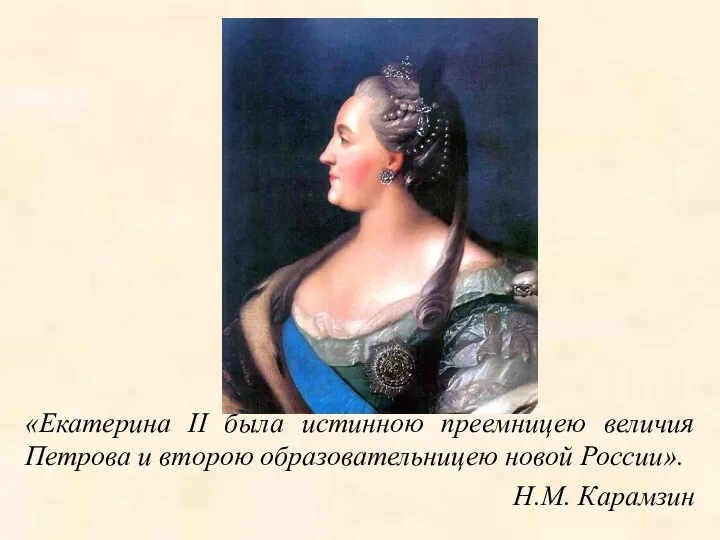 «Екатерина II была истинною преемницею величия Петрова и второю образовательницею новой России». Н.М. Карамзин