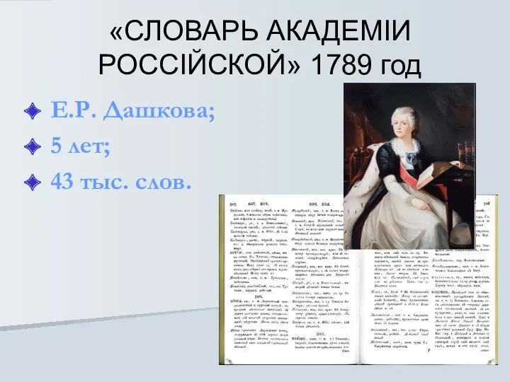 «СЛОВАРЬ АКАДЕМIИ РОССIЙСКОЙ» 1789 год Е.Р. Дашкова; 5 лет; 43 тыс. слов.