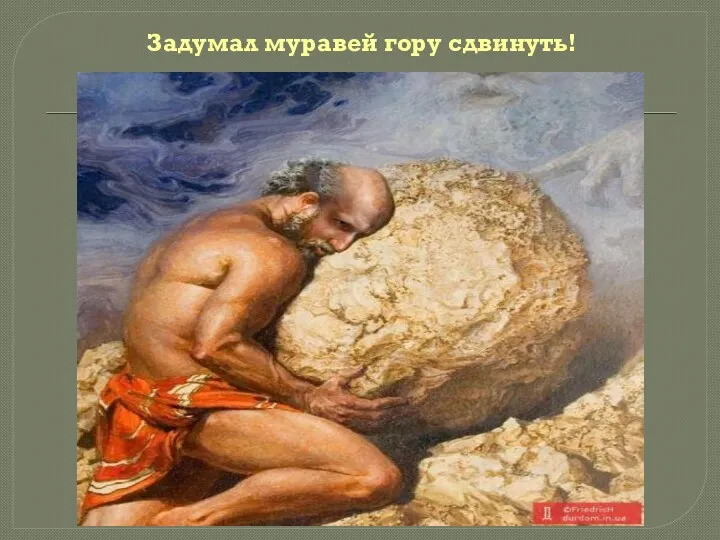 Задумал муравей гору сдвинуть!