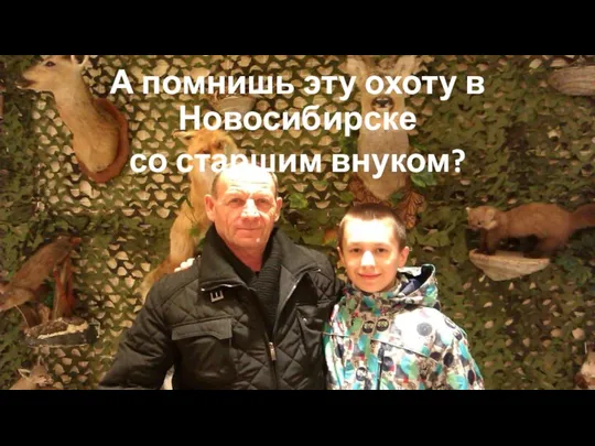 А помнишь эту охоту в Новосибирске со старшим внуком?