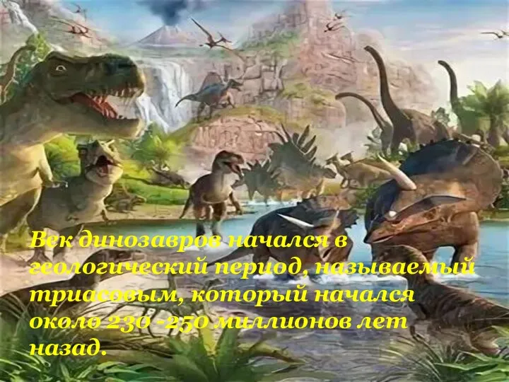 Век динозавров начался в геологический период, называемый триасовым, который начался около 230 -250 миллионов лет назад.