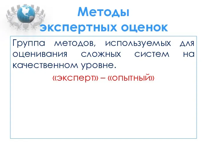 Методы экспертных оценок Группа методов, используемых для оценивания сложных систем на качественном уровне. «эксперт» – «опытный»