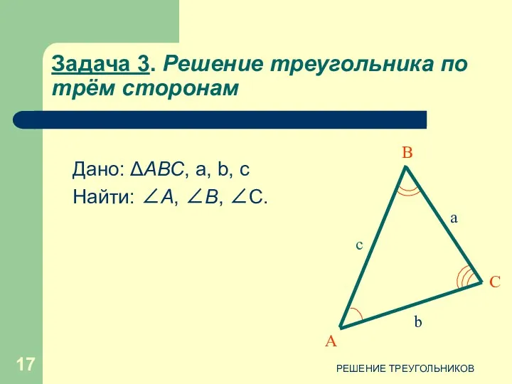 РЕШЕНИЕ ТРЕУГОЛЬНИКОВ Задача 3. Решение треугольника по трём сторонам Дано: ΔАВС, a, b,
