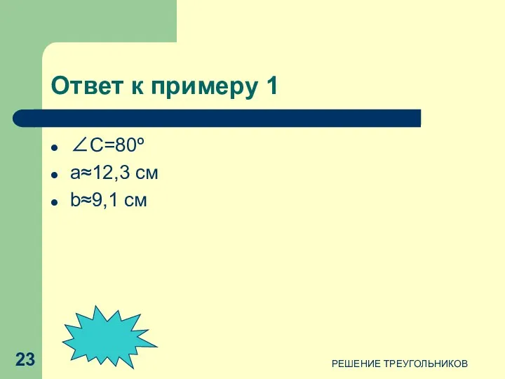 Ответ к примеру 1 ∠C=80º a≈12,3 см b≈9,1 см РЕШЕНИЕ ТРЕУГОЛЬНИКОВ