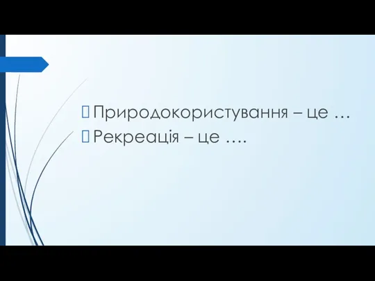 Природокористування – це … Рекреація – це ….