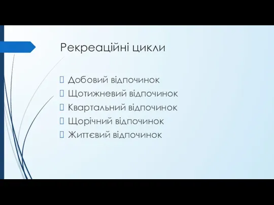 Рекреаційні цикли Добовий відпочинок Щотижневий відпочинок Квартальний відпочинок Щорічний відпочинок Життєвий відпочинок