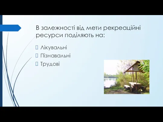 В залежності від мети рекреаційні ресурси поділяють на: Лікувальні Пізнавальні Трудові