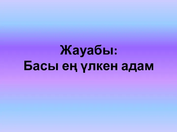 Жауабы: Басы ең үлкен адам