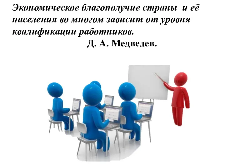 Экономическое благополучие страны и её населения во многом зависит от уровня квалификации работников. Д. А. Медведев.