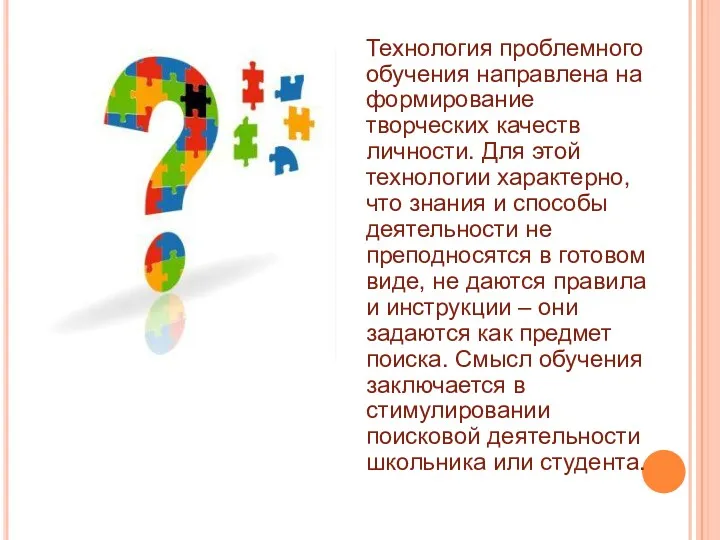 Технология проблемного обучения направлена на формирование творческих качеств личности. Для