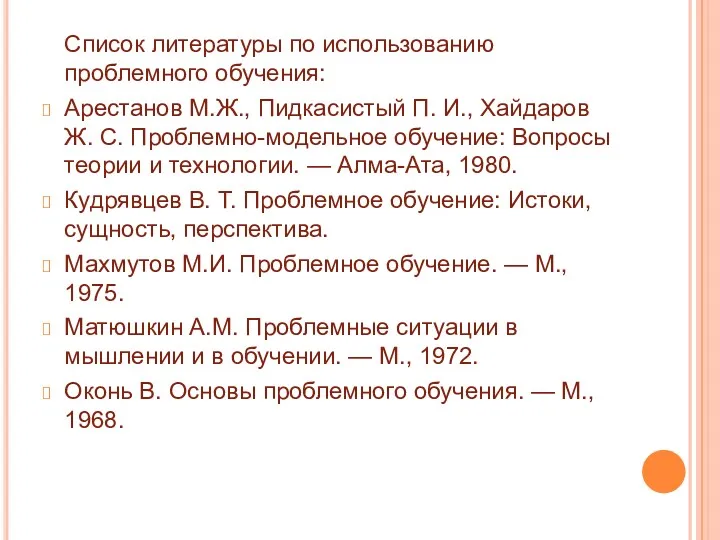 Список литературы по использованию проблемного обучения: Арестанов М.Ж., Пидкасистый П.