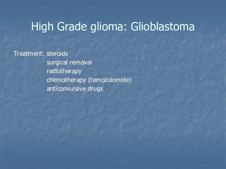 High Grade glioma: Glioblastoma Treatment: steroids surgical removal radiotherapy chemotherapy (temozolomide) anticonvulsive drugs