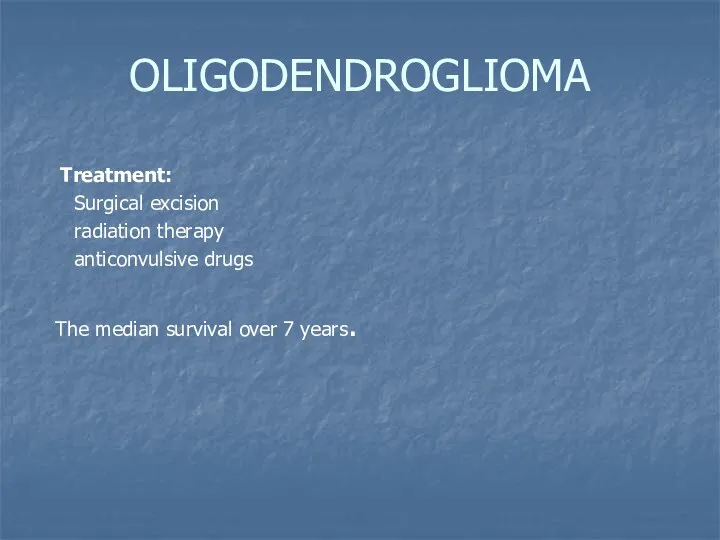 OLIGODENDROGLIOMA Treatment: Surgical excision radiation therapy anticonvulsive drugs The median survival over 7 years.