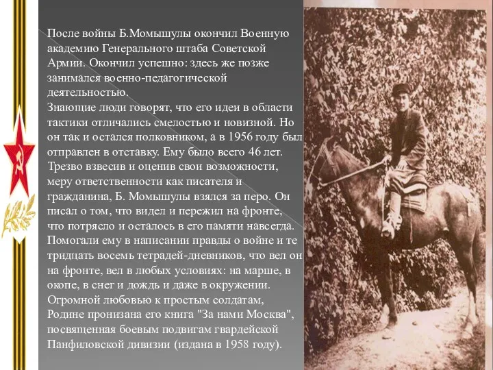 После войны Б.Момышулы окончил Военную академию Генерального штаба Советской Армии.