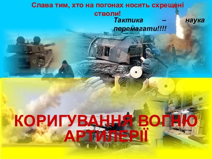 КОРИГУВАННЯ ВОГНЮ АРТИЛЕРІЇ Слава тим, хто на погонах носять схрещені стволи! Тактика – наука перемагати!!!!