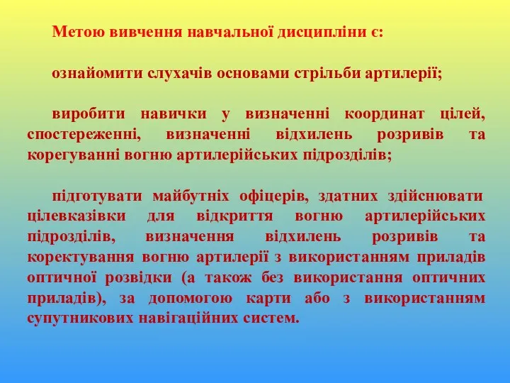 Метою вивчення навчальної дисципліни є: ознайомити слухачів основами стрільби артилерії;