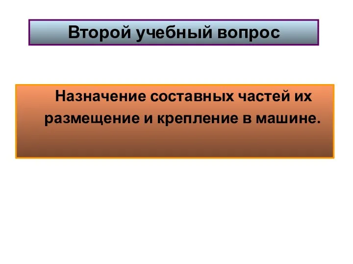 Назначение составных частей их размещение и крепление в машине. Второй учебный вопрос