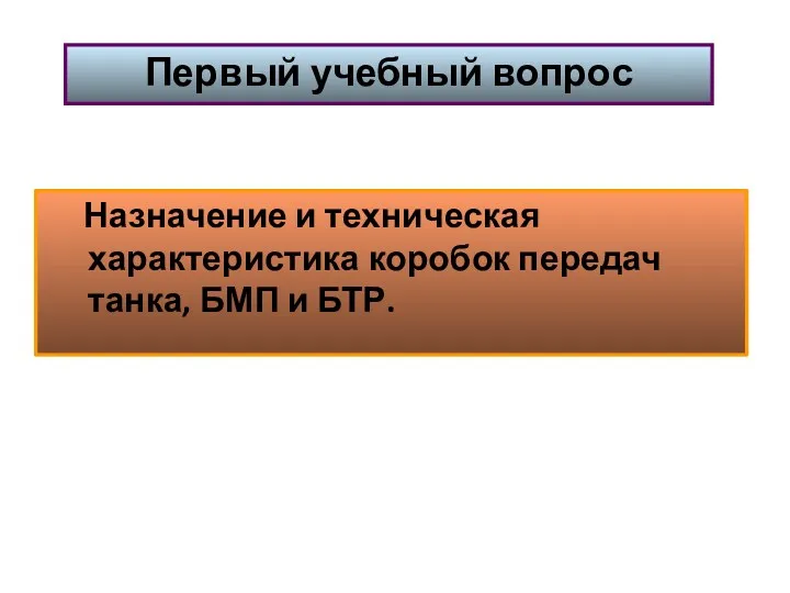 Назначение и техническая характеристика коробок передач танка, БМП и БТР. Первый учебный вопрос