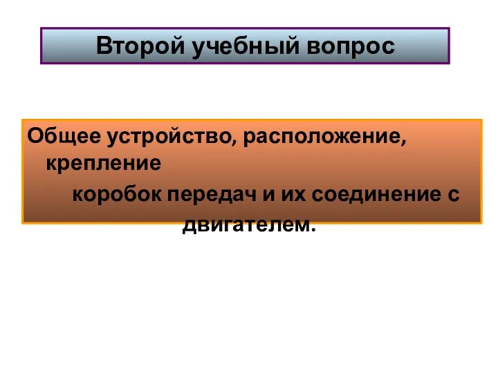 Общее устройство, расположение, крепление коробок передач и их соединение с двигателем. Второй учебный вопрос