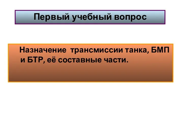 Назначение трансмиссии танка, БМП и БТР, её составные части. Первый учебный вопрос