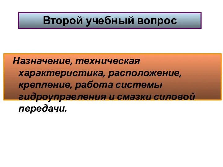 Назначение, техническая характеристика, расположение, крепление, работа системы гидроуправления и смазки силовой передачи. Второй учебный вопрос