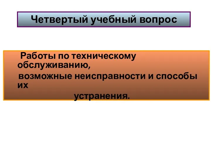 Работы по техническому обслуживанию, возможные неисправности и способы их устранения. Четвертый учебный вопрос