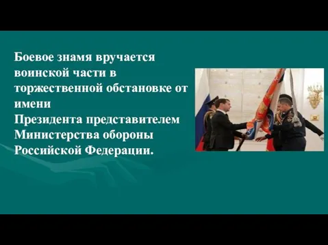 Боевое знамя вручается воинской части в торжественной обстановке от имени Президента представителем Министерства обороны Российской Федерации.