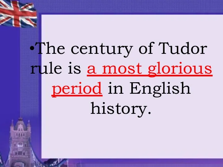 The century of Tudor rule is a most glorious period in English history.