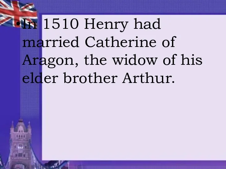 In 1510 Henry had married Catherine of Aragon, the widow of his elder brother Arthur.