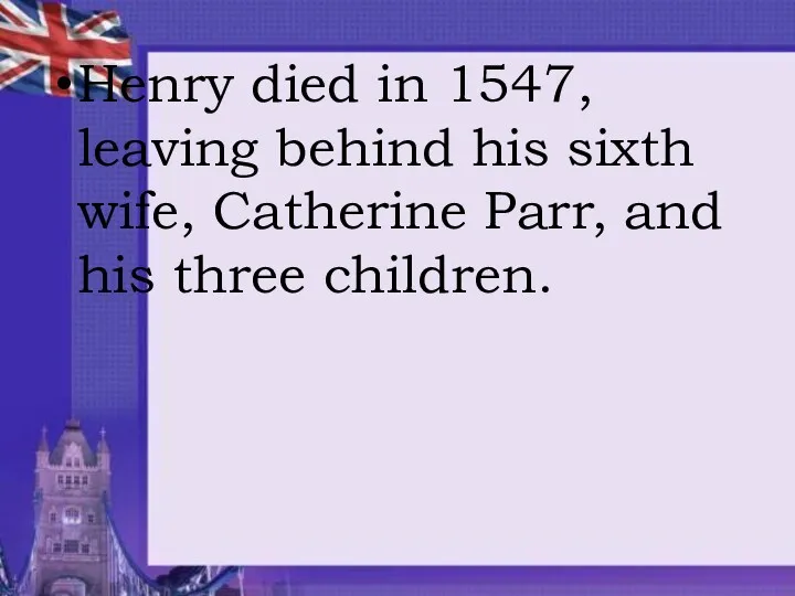 Henry died in 1547, leaving behind his sixth wife, Catherine Parr, and his three children.
