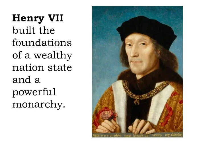 Henry VII built the foundations of a wealthy nation state and a powerful monarchy.